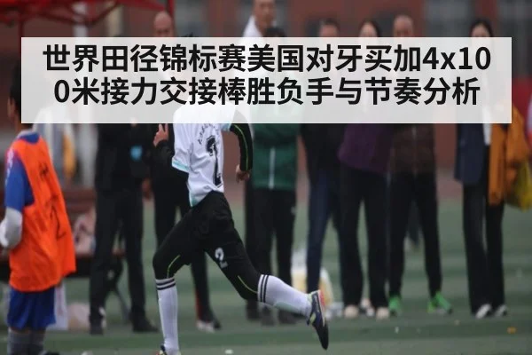 世界田径锦标赛美国对牙买加4x100米接力交接棒胜负手与节奏分析